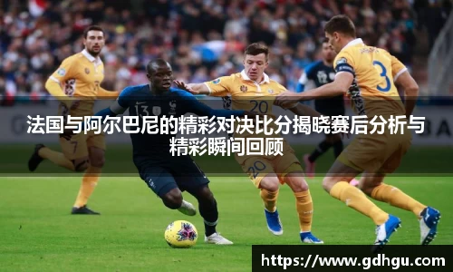 熊猫体育法国与阿尔巴尼的精彩对决比分揭晓赛后分析与精彩瞬间回顾