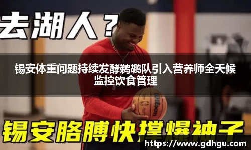 熊猫体育锡安体重问题持续发酵鹈鹕队引入营养师全天候监控饮食管理
