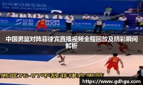熊猫体育中国男篮对阵菲律宾直播视频全程回放及精彩瞬间解析