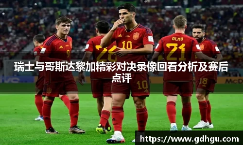 熊猫体育瑞士与哥斯达黎加精彩对决录像回看分析及赛后点评